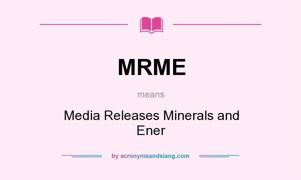 What does MRME mean? It stands for Media Releases Minerals and Ener