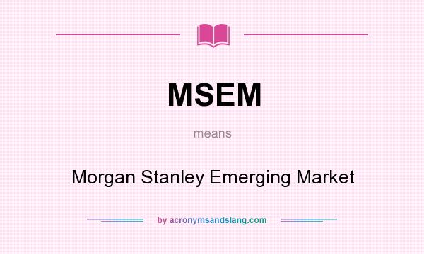 What does MSEM mean? It stands for Morgan Stanley Emerging Market
