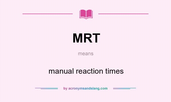 What does MRT mean? It stands for manual reaction times