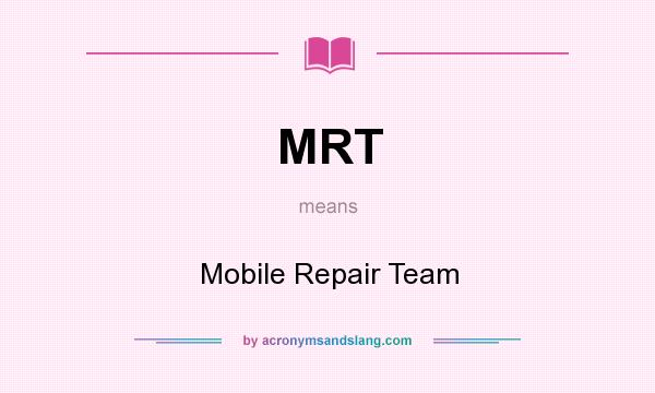 What does MRT mean? It stands for Mobile Repair Team