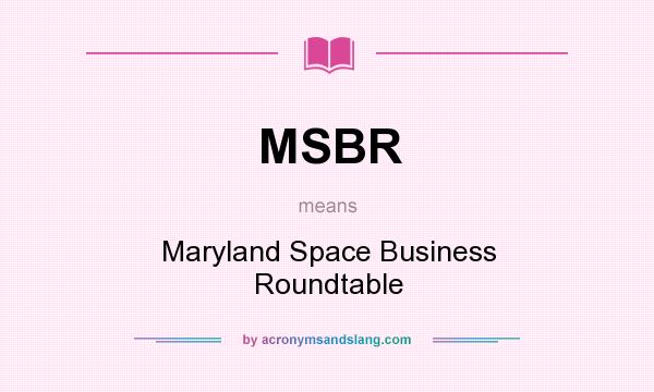 What does MSBR mean? It stands for Maryland Space Business Roundtable