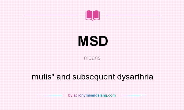 What does MSD mean? It stands for mutis and subsequent dysarthria
