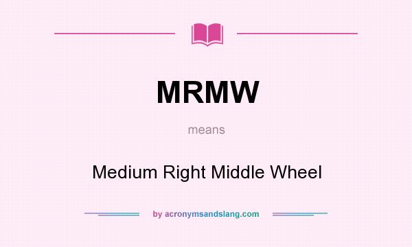 What does MRMW mean? It stands for Medium Right Middle Wheel