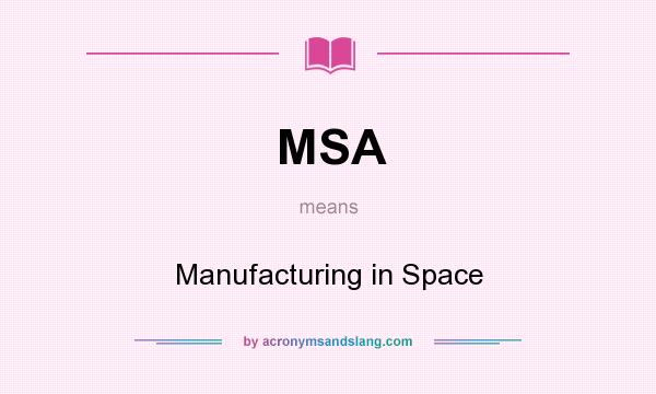 What does MSA mean? It stands for Manufacturing in Space