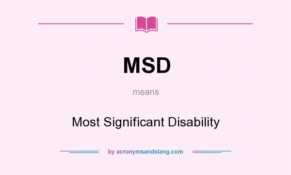 What does MSD mean? It stands for Most Significant Disability