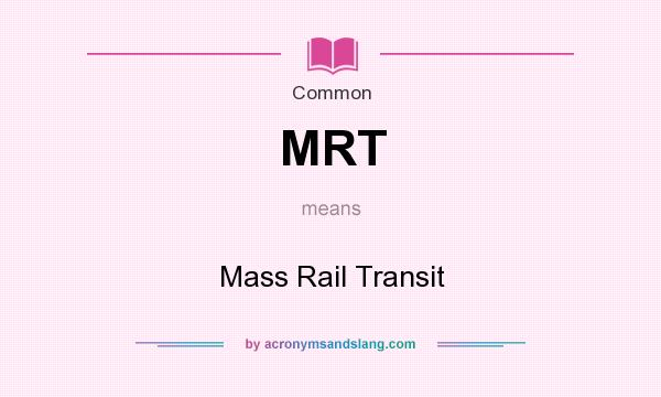 What does MRT mean? It stands for Mass Rail Transit