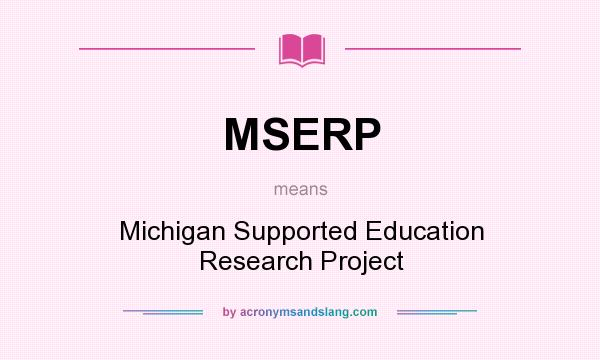 What does MSERP mean? It stands for Michigan Supported Education Research Project