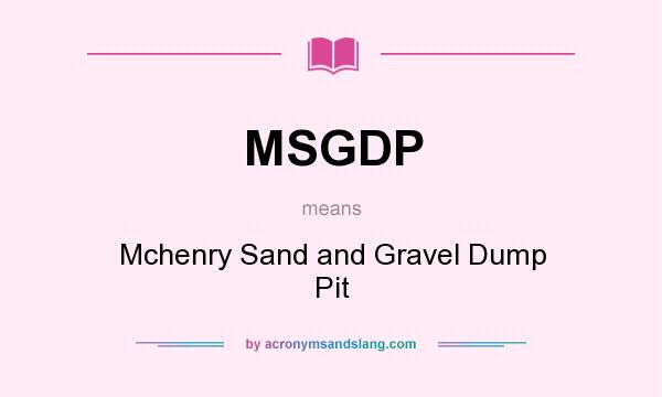 What does MSGDP mean? It stands for Mchenry Sand and Gravel Dump Pit