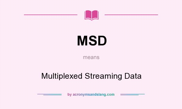 What does MSD mean? It stands for Multiplexed Streaming Data
