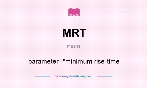 What does MRT mean? It stands for parameter--minimum rise-time