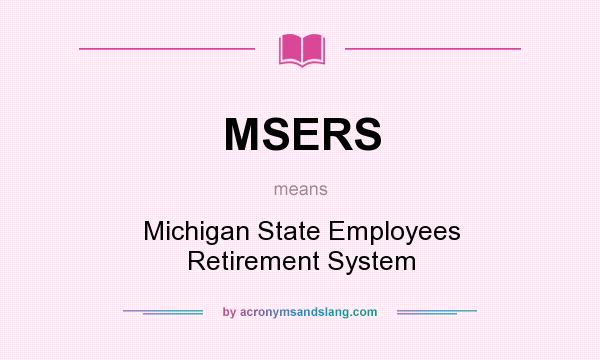 What does MSERS mean? It stands for Michigan State Employees Retirement System