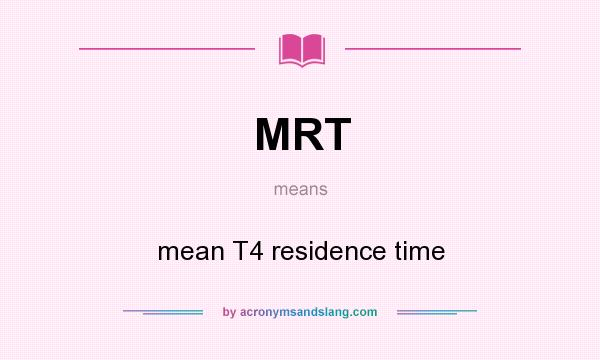 What does MRT mean? It stands for mean T4 residence time