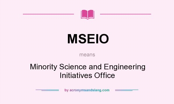 What does MSEIO mean? It stands for Minority Science and Engineering Initiatives Office