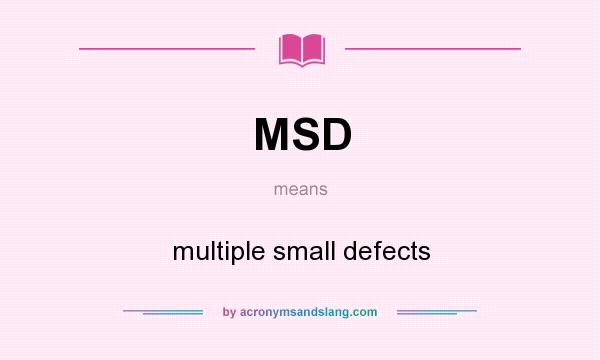 What does MSD mean? It stands for multiple small defects