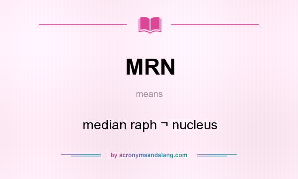 What does MRN mean? It stands for median raph ¬ nucleus