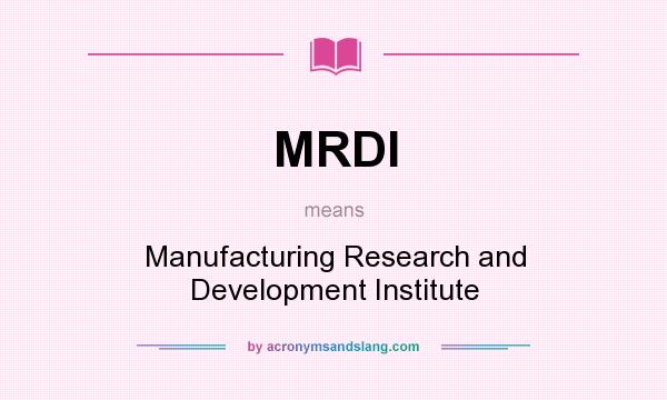 What does MRDI mean? It stands for Manufacturing Research and Development Institute