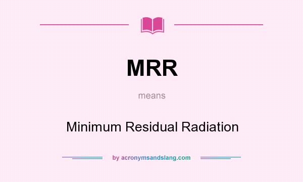 What does MRR mean? It stands for Minimum Residual Radiation