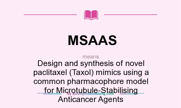 What does MSAAS mean? It stands for Design and synthesis of novel paclitaxel (Taxol) mimics using a common pharmacophore model for Microtubule-Stabilising Anticancer Agents