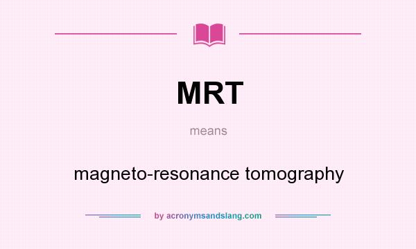 What does MRT mean? It stands for magneto-resonance tomography
