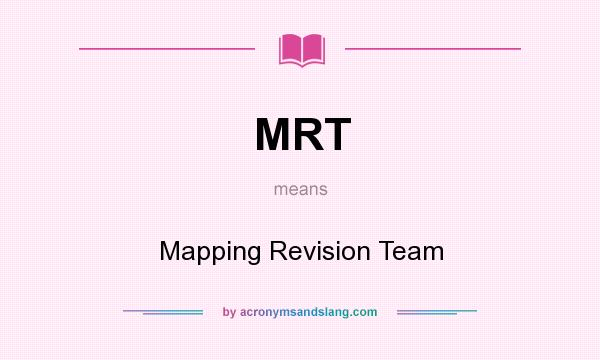 What does MRT mean? It stands for Mapping Revision Team