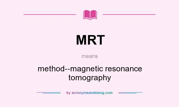 What does MRT mean? It stands for method--magnetic resonance tomography