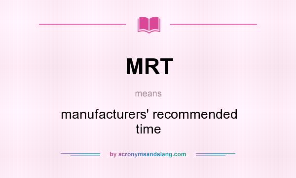 What does MRT mean? It stands for manufacturers` recommended time