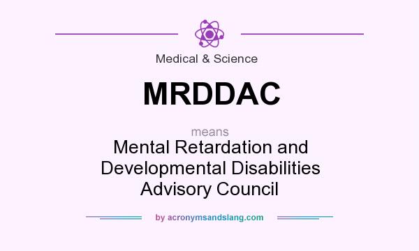 What does MRDDAC mean? It stands for Mental Retardation and Developmental Disabilities Advisory Council
