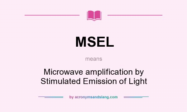 What does MSEL mean? It stands for Microwave amplification by Stimulated Emission of Light