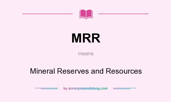 What does MRR mean? It stands for Mineral Reserves and Resources
