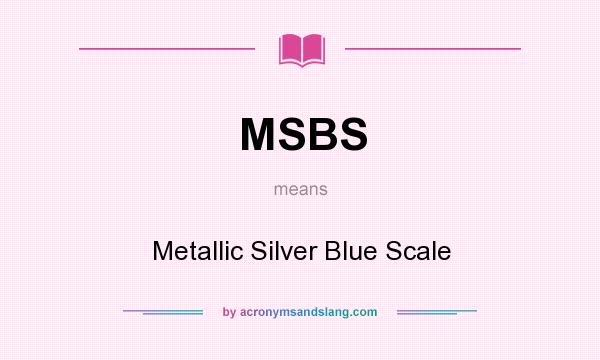 What does MSBS mean? It stands for Metallic Silver Blue Scale