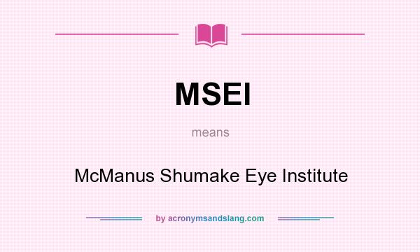 What does MSEI mean? It stands for McManus Shumake Eye Institute