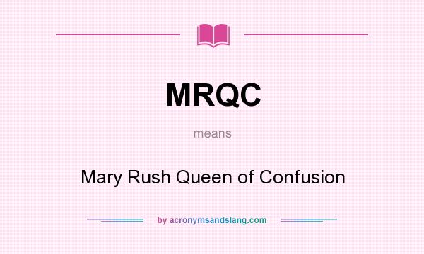 What does MRQC mean? It stands for Mary Rush Queen of Confusion