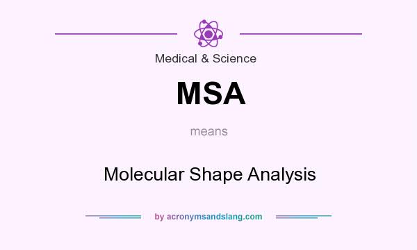 What does MSA mean? It stands for Molecular Shape Analysis