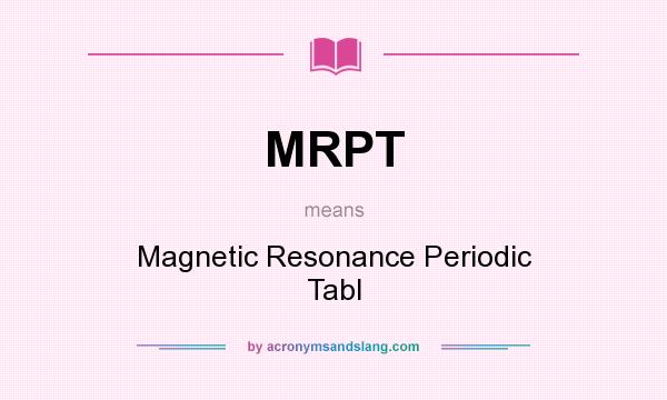 What does MRPT mean? It stands for Magnetic Resonance Periodic Tabl