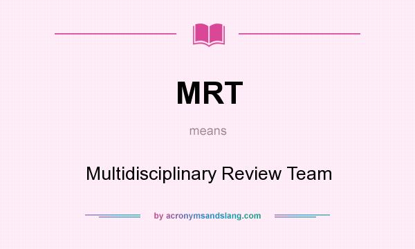 What does MRT mean? It stands for Multidisciplinary Review Team