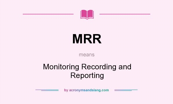 What does MRR mean? It stands for Monitoring Recording and Reporting