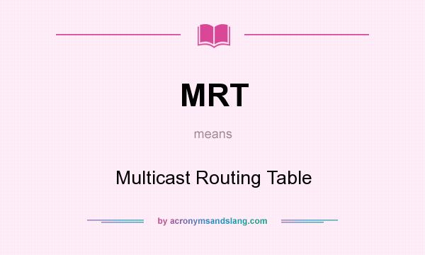 What does MRT mean? It stands for Multicast Routing Table