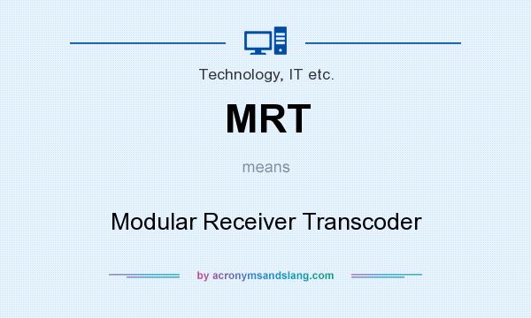 What does MRT mean? It stands for Modular Receiver Transcoder