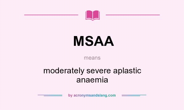 What does MSAA mean? It stands for moderately severe aplastic anaemia
