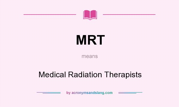What does MRT mean? It stands for Medical Radiation Therapists