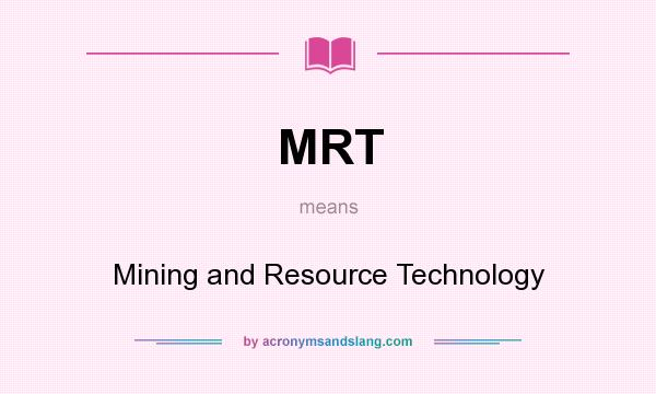 What does MRT mean? It stands for Mining and Resource Technology