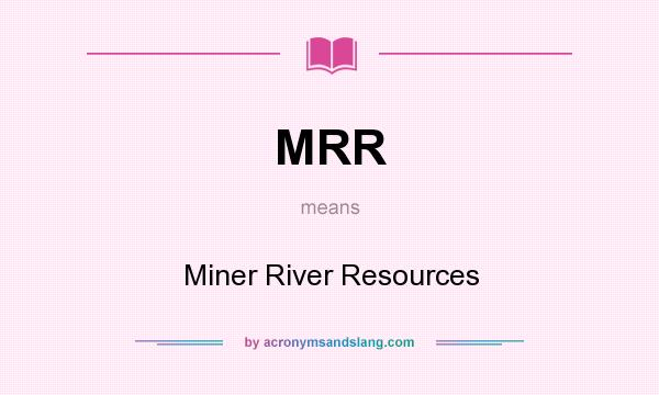 What does MRR mean? It stands for Miner River Resources