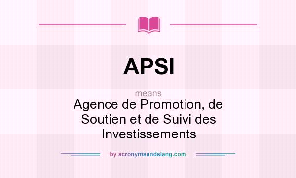 What does APSI mean? It stands for Agence de Promotion, de Soutien et de Suivi des Investissements