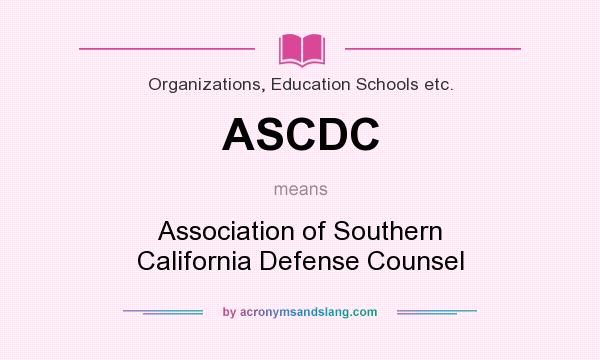 What does ASCDC mean? It stands for Association of Southern California Defense Counsel