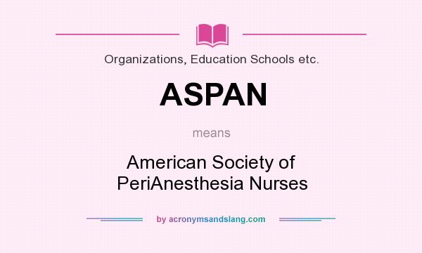 What does ASPAN mean? It stands for American Society of PeriAnesthesia Nurses