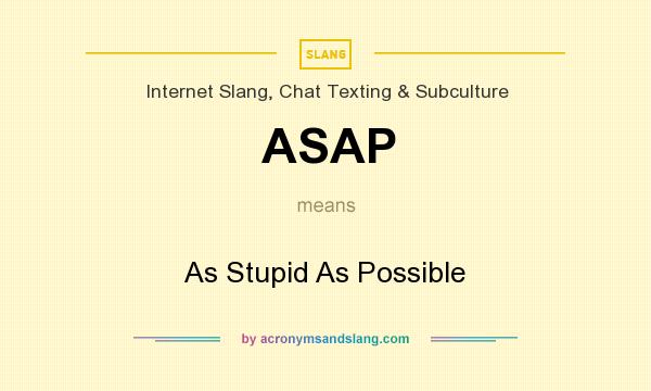 What does ASAP mean? It stands for As Stupid As Possible