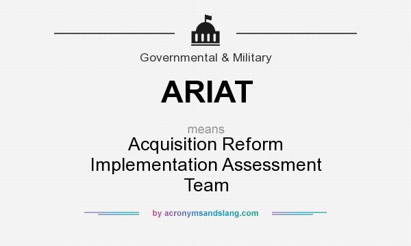 What does ARIAT mean? It stands for Acquisition Reform Implementation Assessment Team
