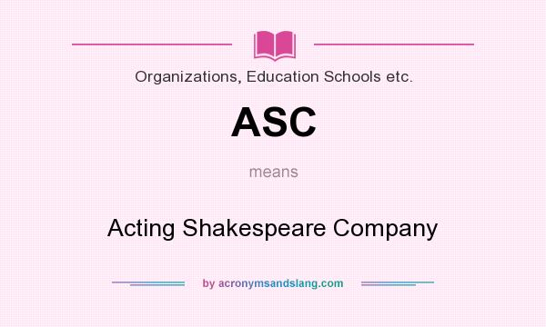 What does ASC mean? It stands for Acting Shakespeare Company
