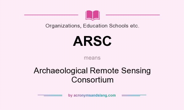 What does ARSC mean? It stands for Archaeological Remote Sensing Consortium