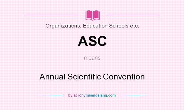 What does ASC mean? It stands for Annual Scientific Convention